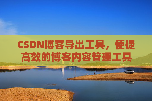 CSDN博客导出工具，便捷高效的博客内容管理工具
